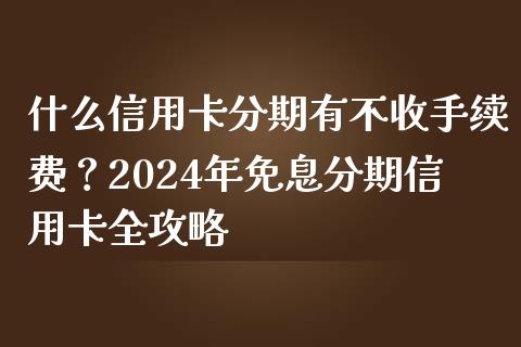 什么信用卡分期有不收手续费?2024年免息分期信用卡全攻略_德指直播室_第1张_恒指直播_国际期货恒指直播间_德指直播室_纳指直播喊单 什么信用卡分期有不收手续费?2024年免息分期信用卡全攻略_https://m.sdyuehang.cn_德指直播室_第1张