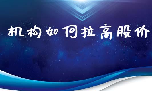 机构如何拉高股价_https://m.sdyuehang.cn_国际期货恒指直播间_第1张