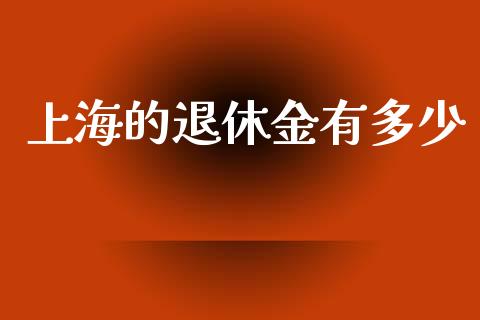 上海的退休金有多少_https://m.sdyuehang.cn_国际期货恒指直播间_第1张