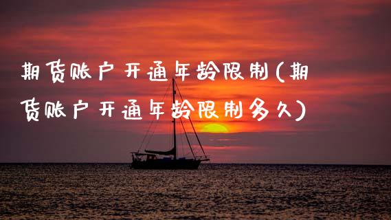 期货账户开通年龄限制(期货账户开通年龄限制多久)_https://m.sdyuehang.cn_恒指直播_第1张