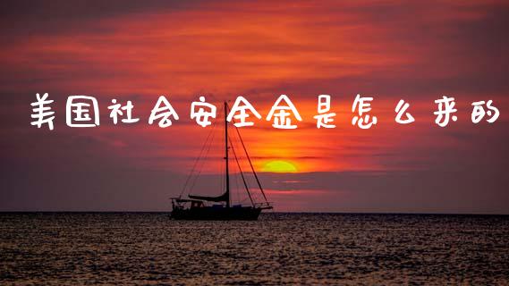 美国社会安全金是怎么来的_https://m.sdyuehang.cn_德指直播室_第1张