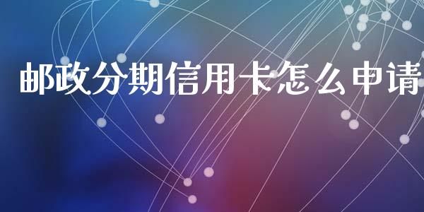 邮政分期信用卡怎么申请_https://m.sdyuehang.cn_国际期货恒指直播间_第1张