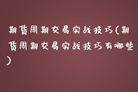 期货周期交易实战技巧(期货周期交易实战技巧有哪些)_https://m.sdyuehang.cn_恒指直播_第1张