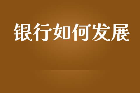 银行如何发展_https://m.sdyuehang.cn_德指直播室_第1张
