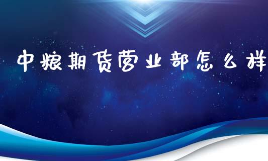 中粮期货营业部怎么样_https://m.sdyuehang.cn_纳指直播喊单_第1张