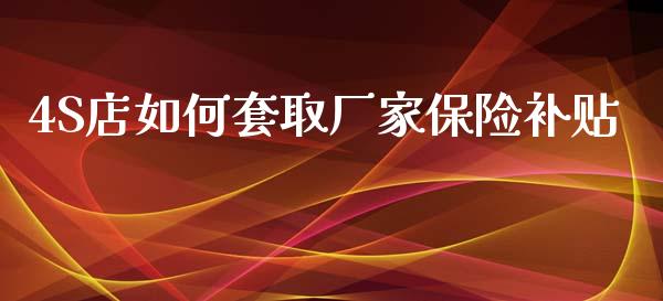 4S店如何套取厂家保险补贴_https://m.sdyuehang.cn_国际期货恒指直播间_第1张
