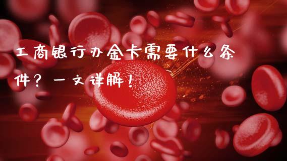 工商银行办金卡需要什么条件?一文详解!_德指直播室_第1张_恒指直播_国际期货恒指直播间_德指直播室_纳指直播喊单 工商银行办金卡需要什么条件?一文详解!_https://m.sdyuehang.cn_德指直播室_第1张