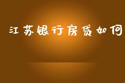江苏银行房贷如何_https://m.sdyuehang.cn_国际期货恒指直播间_第1张