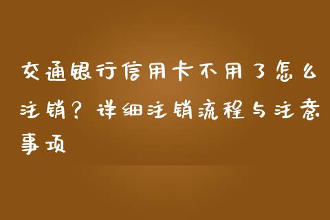 交通银行信用卡不用了怎么注销?详细注销流程与注意事项_国际期货恒指直播间_第1张_恒指直播_国际期货恒指直播间_德指直播室_纳指直播喊单 交通银行信用卡不用了怎么注销?详细注销流程与注意事项_https://m.sdyuehang.cn_国际期货恒指直播间_第1张