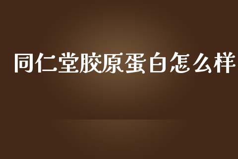 同仁堂胶原蛋白怎么样_https://m.sdyuehang.cn_国际期货恒指直播间_第1张