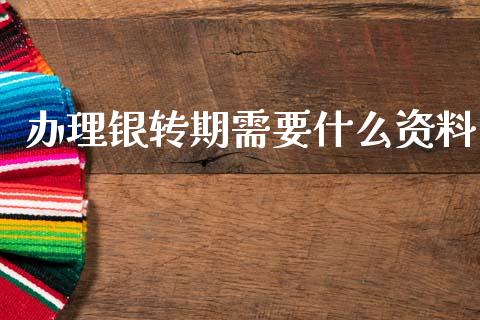 办理银转期需要什么资料_https://m.sdyuehang.cn_德指直播室_第1张
