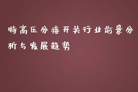 特高压分接开关行业前景分析与发展趋势_恒指直播_第1张_恒指直播_国际期货恒指直播间_德指直播室_纳指直播喊单 特高压分接开关行业前景分析与发展趋势_https://m.sdyuehang.cn_恒指直播_第1张
