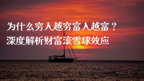 为什么穷人越穷富人越富？深度解析财富滚雪球效应_https://m.sdyuehang.cn_国际期货恒指直播间_第1张