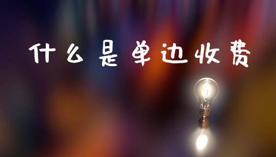 什么是单边收费_https://m.sdyuehang.cn_纳指直播喊单_第1张