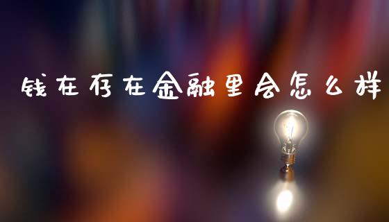 钱在存在金融里会怎么样_https://m.sdyuehang.cn_恒指直播_第1张