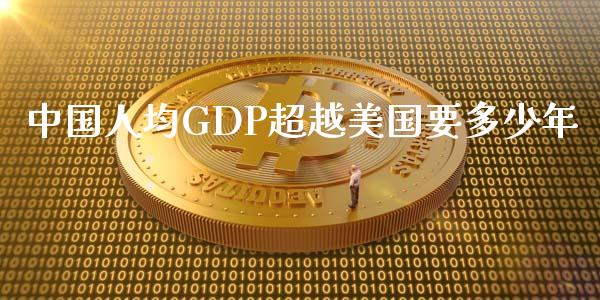 中国人均GDP超越美国要多少年_https://m.sdyuehang.cn_国际期货恒指直播间_第1张