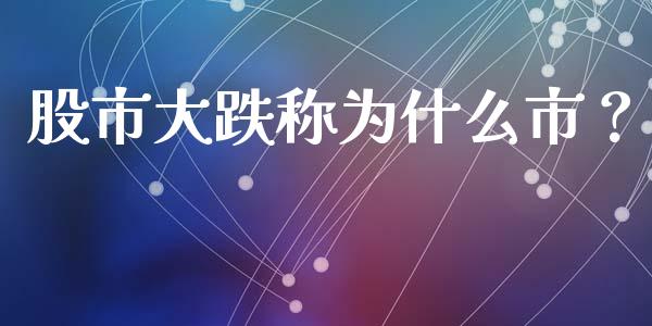 股市大跌称为什么市？_https://m.sdyuehang.cn_国际期货恒指直播间_第1张