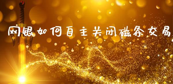 网银如何自主关闭磁条交易_纳指直播喊单_第1张_恒指直播_国际期货恒指直播间_德指直播室_纳指直播喊单 网银如何自主关闭磁条交易_https://m.sdyuehang.cn_纳指直播喊单_第1张