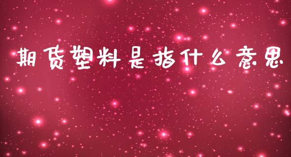 期货塑料是指什么意思_https://m.sdyuehang.cn_德指直播室_第1张