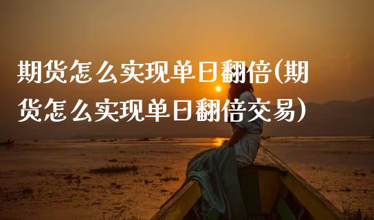 期货怎么实现单日翻倍(期货怎么实现单日翻倍交易)_https://m.sdyuehang.cn_恒指直播_第1张
