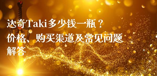 达奇Taki多少钱一瓶？价格、购买渠道及常见问题解答_https://m.sdyuehang.cn_纳指直播喊单_第1张