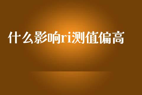 什么影响ri测值偏高_https://m.sdyuehang.cn_纳指直播喊单_第1张