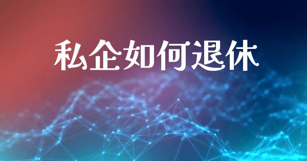 私企如何退休_https://m.sdyuehang.cn_德指直播室_第1张