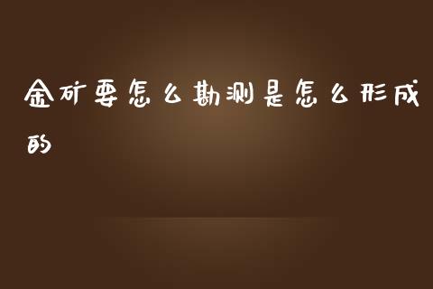 金矿要怎么勘测是怎么形成的_https://m.sdyuehang.cn_恒指直播_第1张