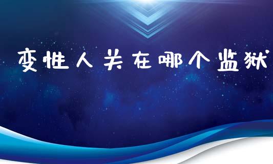 变性人关在哪个监狱_https://m.sdyuehang.cn_恒指直播_第1张
