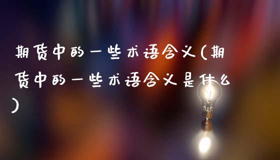 期货中的一些术语含义(期货中的一些术语含义是什么)_https://m.sdyuehang.cn_德指直播室_第1张