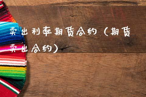 卖出利率期货合约(期货 卖出合约)_恒指直播_第1张_恒指直播_国际期货恒指直播间_德指直播室_纳指直播喊单 卖出利率期货合约(期货 卖出合约)_https://m.sdyuehang.cn_恒指直播_第1张