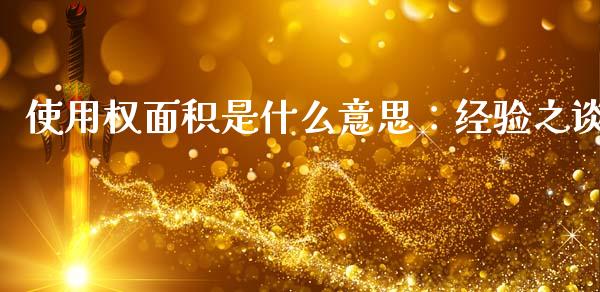 使用权面积是什么意思：经验之谈_https://m.sdyuehang.cn_恒指直播_第1张