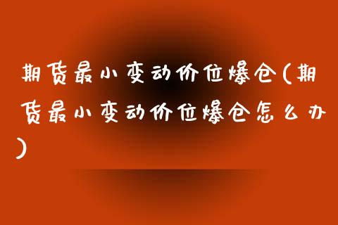 期货最小变动价位爆仓(期货最小变动价位爆仓怎么办)_https://m.sdyuehang.cn_国际期货恒指直播间_第1张