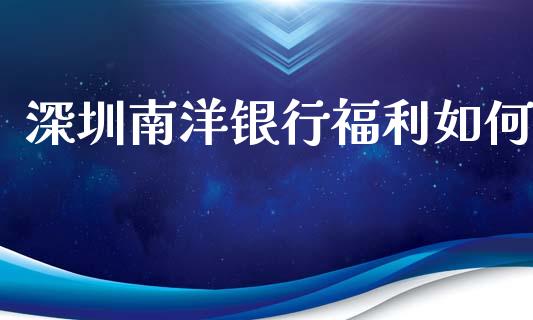 深圳南洋银行福利如何_https://m.sdyuehang.cn_纳指直播喊单_第1张