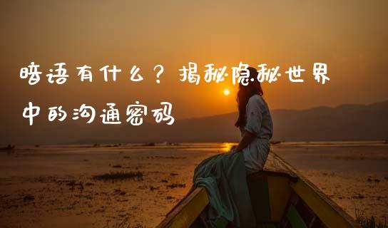 暗语有什么？揭秘隐秘世界中的沟通密码_https://m.sdyuehang.cn_纳指直播喊单_第1张
