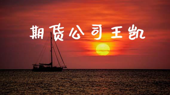期货公司王凯_https://m.sdyuehang.cn_恒指直播_第1张