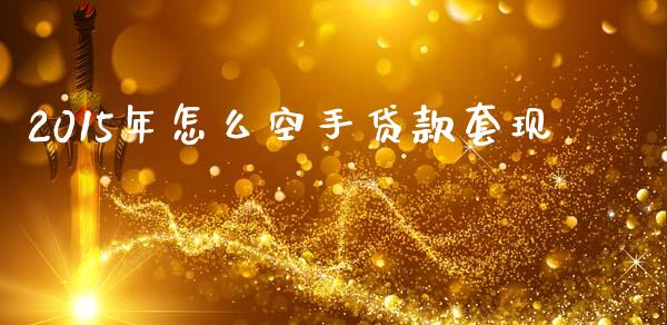 2015年怎么空手贷款套现_https://m.sdyuehang.cn_纳指直播喊单_第1张