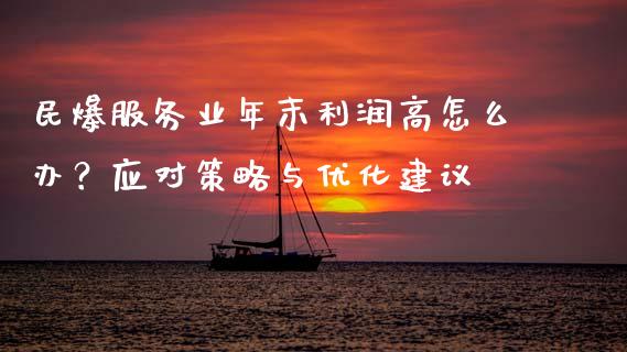 民爆服务业年末利润高怎么办?应对策略与优化建议_国际期货恒指直播间_第1张_恒指直播_国际期货恒指直播间_德指直播室_纳指直播喊单 民爆服务业年末利润高怎么办?应对策略与优化建议_https://m.sdyuehang.cn_国际期货恒指直播间_第1张