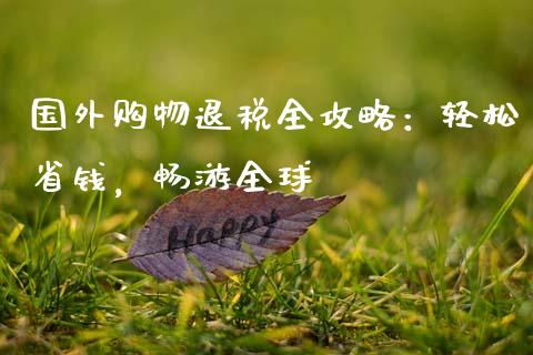 国外购物退税全攻略：轻松省钱，畅游全球_https://m.sdyuehang.cn_纳指直播喊单_第1张