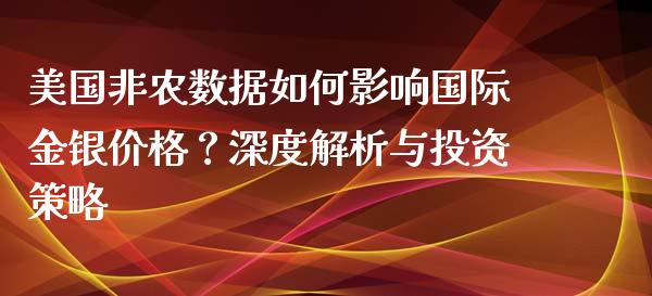 美国非农数据如何影响国际金银价格？深度解析与投资策略_https://m.sdyuehang.cn_德指直播室_第1张