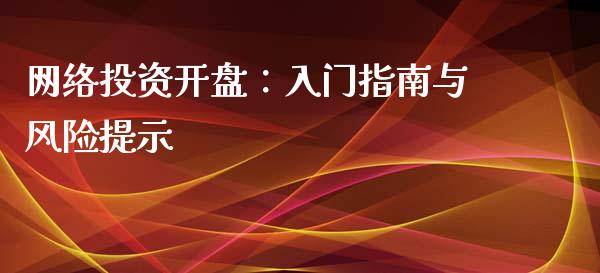 网络投资开盘：入门指南与风险提示_https://m.sdyuehang.cn_纳指直播喊单_第1张