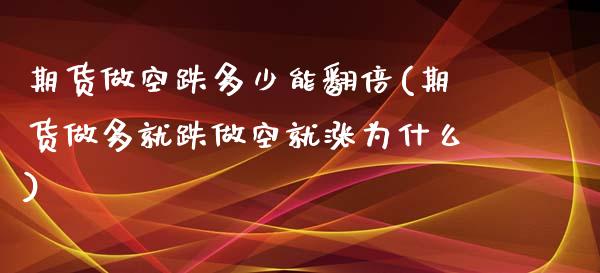 期货做空跌多少能翻倍(期货做多就跌做空就涨为什么)_https://m.sdyuehang.cn_纳指直播喊单_第1张