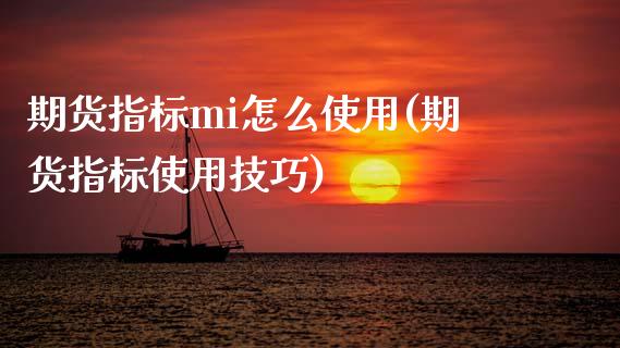 期货指标mi怎么使用(期货指标使用技巧)_https://m.sdyuehang.cn_德指直播室_第1张