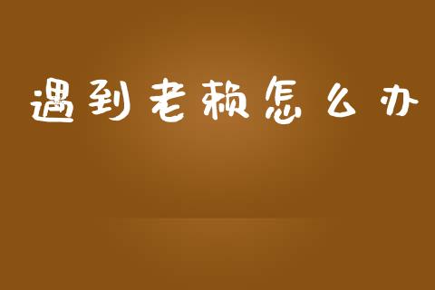 遇到老赖怎么办_https://m.sdyuehang.cn_恒指直播_第1张