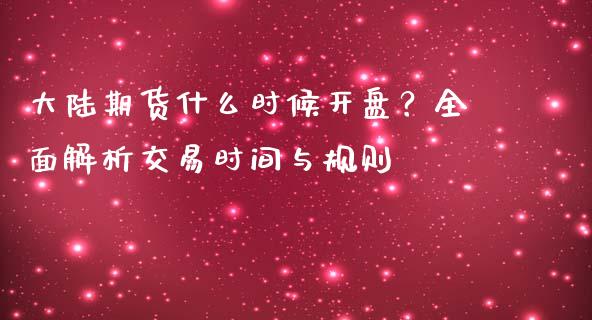 大陆期货什么时候开盘？全面解析交易时间与规则_https://m.sdyuehang.cn_德指直播室_第1张