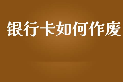 银行卡如何作废_https://m.sdyuehang.cn_纳指直播喊单_第1张