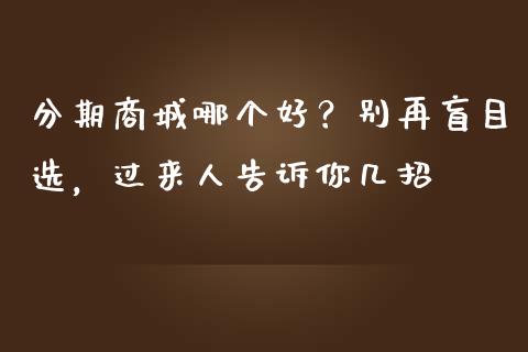 分期商城哪个好？别再盲目选，过来人告诉你几招_https://m.sdyuehang.cn_德指直播室_第1张
