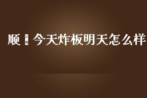 顺灏今天炸板明天怎么样_https://m.sdyuehang.cn_恒指直播_第1张