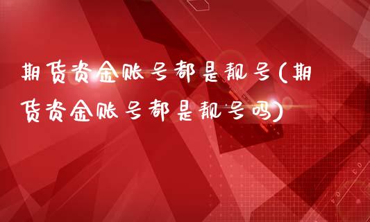 期货资金账号都是靓号(期货资金账号都是靓号吗)_https://m.sdyuehang.cn_恒指直播_第1张