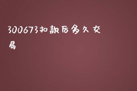 300673扣款后多久交易_https://m.sdyuehang.cn_德指直播室_第1张